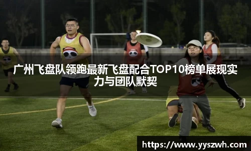 广州飞盘队领跑最新飞盘配合TOP10榜单展现实力与团队默契