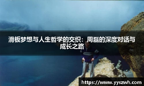 滑板梦想与人生哲学的交织：周磊的深度对话与成长之路