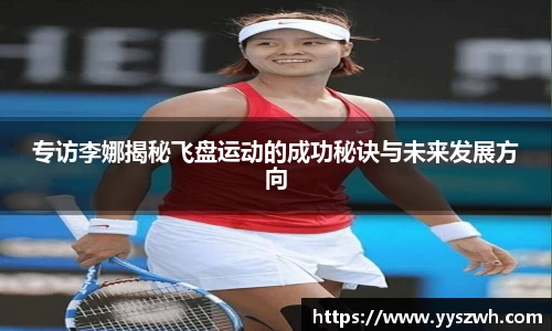 专访李娜揭秘飞盘运动的成功秘诀与未来发展方向