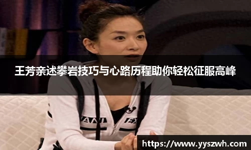 王芳亲述攀岩技巧与心路历程助你轻松征服高峰