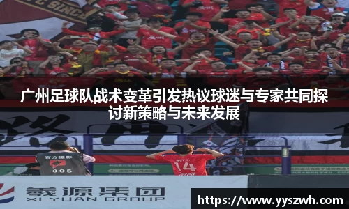 广州足球队战术变革引发热议球迷与专家共同探讨新策略与未来发展