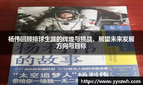杨伟回顾排球生涯的辉煌与挑战，展望未来发展方向与目标