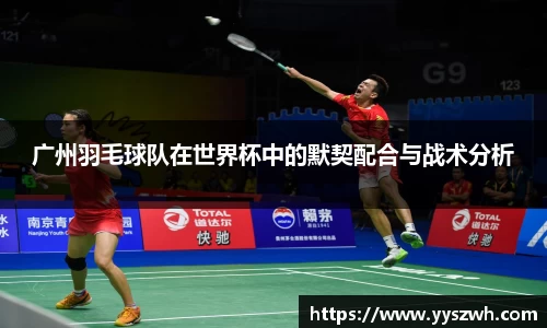 广州羽毛球队在世界杯中的默契配合与战术分析
