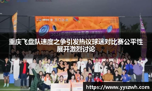 重庆飞盘队速度之争引发热议球迷对比赛公平性展开激烈讨论