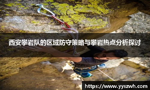 西安攀岩队的区域防守策略与攀岩热点分析探讨