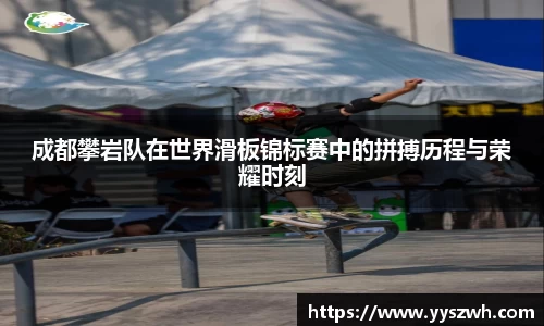 成都攀岩队在世界滑板锦标赛中的拼搏历程与荣耀时刻